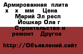 Армированная  плита  500х500х60 мм. › Цена ­ 170 - Марий Эл респ., Йошкар-Ола г. Строительство и ремонт » Другое   